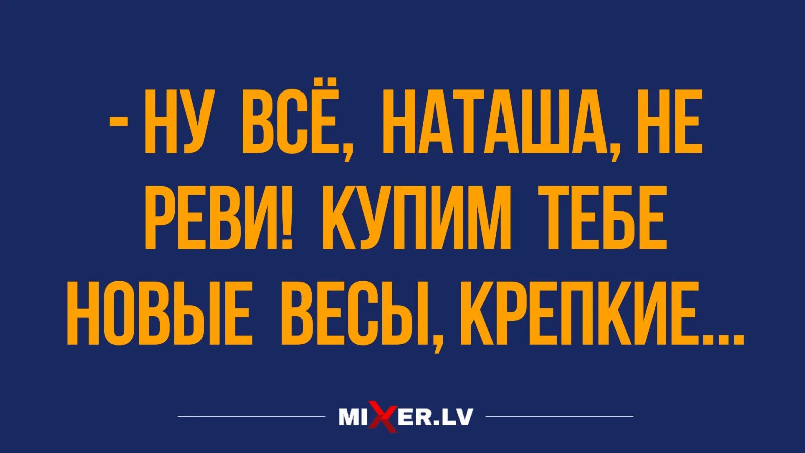 Не реви слышишь не реви. Ну все Наташа не реви купим тебе новые весы крепкие. Наташа, не реви! Купим тебе новые весы, крепкие.. Не плачь Наташа. Разговорчики в раю анекдот.