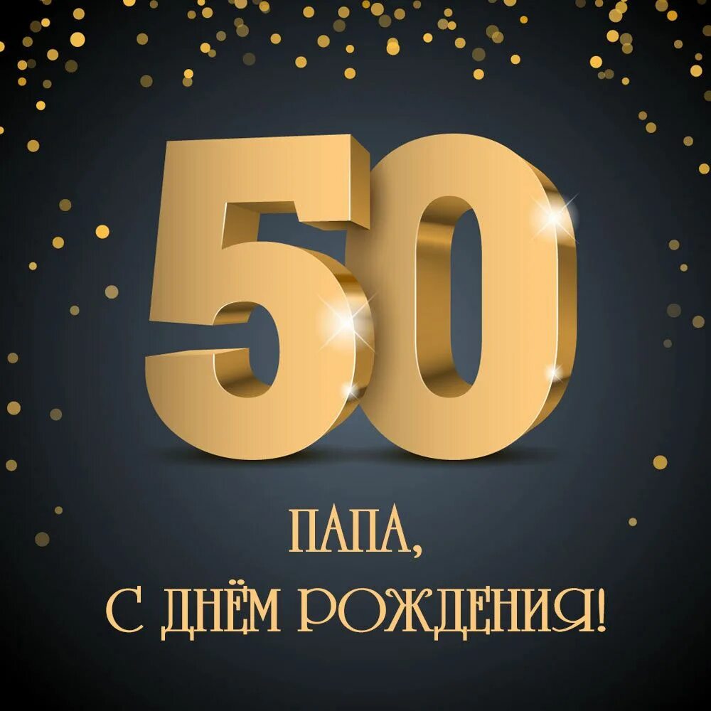 Поздравления 50 отцу. С юбилеем 50 лет папе. Открытка на юбилей золото. С днём рождения папа 50 лет. Открытки с днем рождения папе 50 лет.