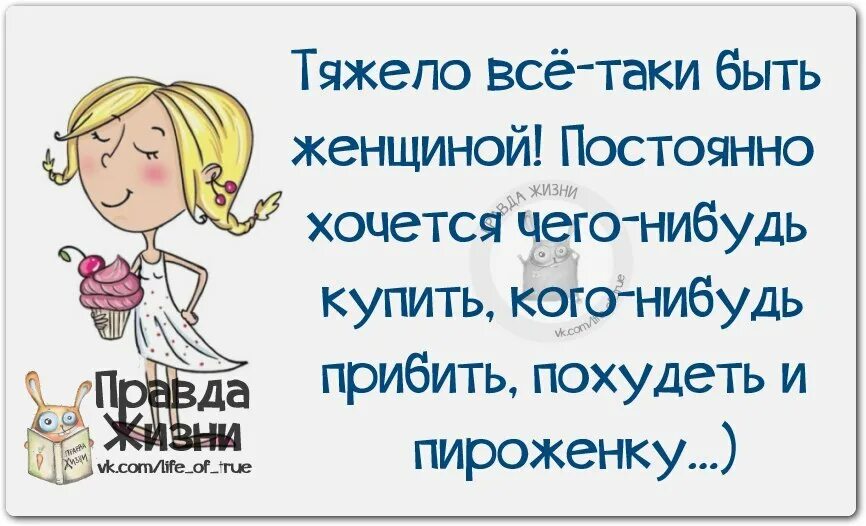 День ешь все что хочешь. Смешные цитаты с картинками правда жизни. Тяжело быть женщиной хочется. Тяжело все таки быть женщиной. Правда жизни о женщинах.