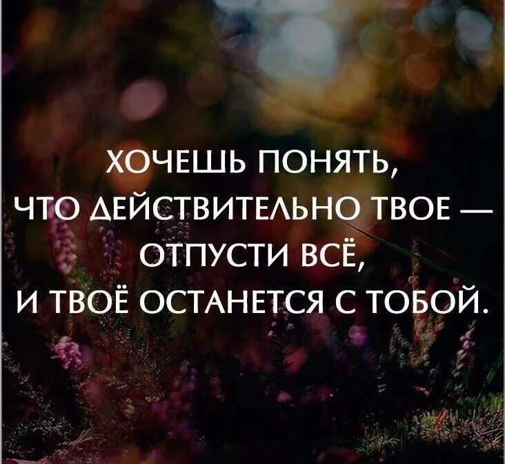 Действительно хочется. Хочется понимания. Отпусти все и твое останется. Хочешь понять что действительно твое. Твоё останется с тобой цитаты.