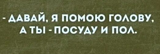 Давай отмоем. Давай я помою голову а ты посуду и пол.