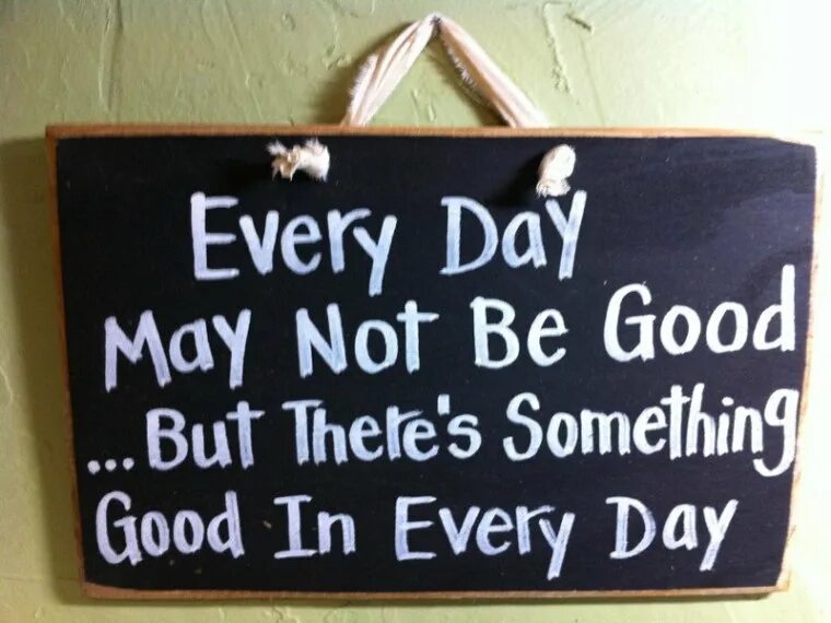 Better every day. Every Day can't be good but there is something good in every Day. Every Day might not be good. In every Day. Every Day good Day.