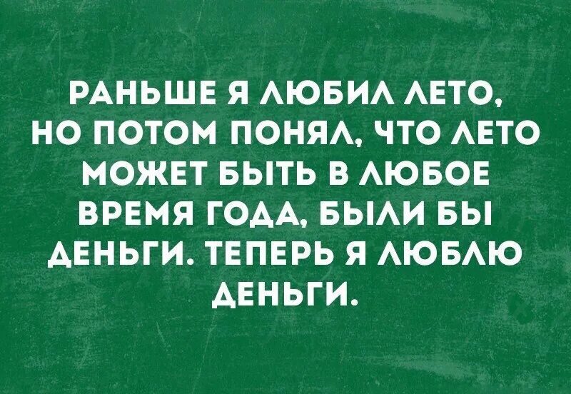 В любое время при наличии. Раньше любила лето теперь люблю деньги. Раньше я любил лето но потом понял что лето может быть в любое время. Раньше я любил лето но потом понял. Раньше я любил лето а теперь деньги.