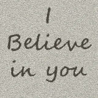 I believe in your