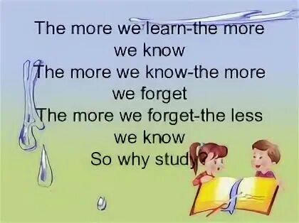 The more we learn the more we know стих. The more we study the more we know стих. The more we know the more we forget. The more we learn.