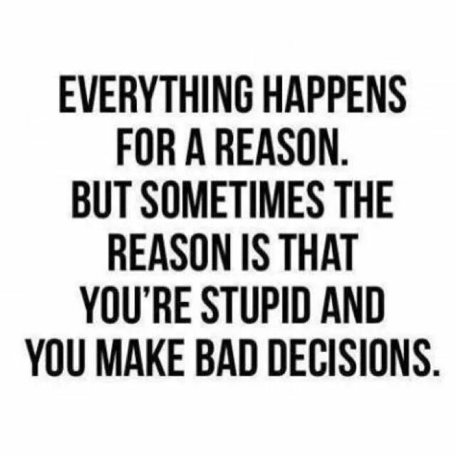 Happen for a reason. Everything happens for a reason. I know everything happens for a reason but what the f. Everything happens in Life. Make the Bad.