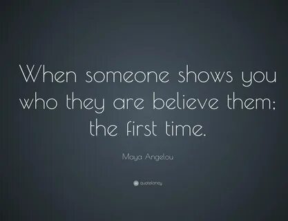 When someone shows you who they are, believe them, the first time Maya Ange...