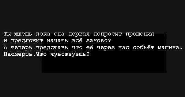 Кто первый просит прощения. Представь через час меня собьет машина. Ровно через час меня собьет машина. Пофиг тебе да теперь представь. Ровно через час меня собьет машина пофиг тебе да.