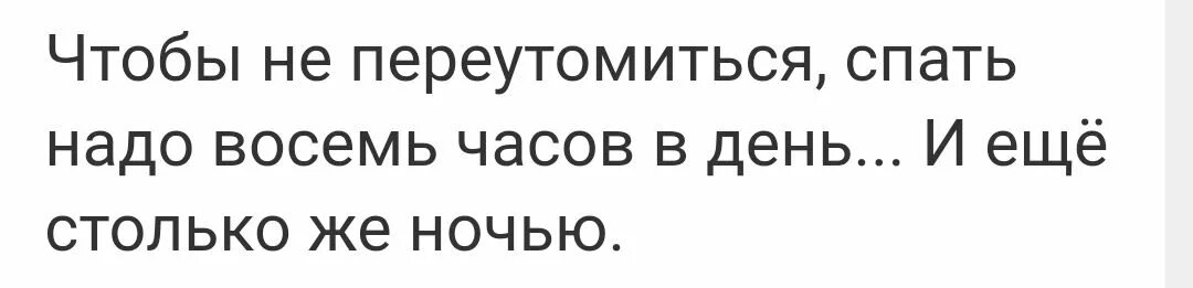 Чтобы не переутомляться спать надо 8 часов в день. Чтобы не переутомиться надо спать 8 часов в день и столько же ночью. Надо еще столько же. 8 Часов ночи. Поспал 8 часов