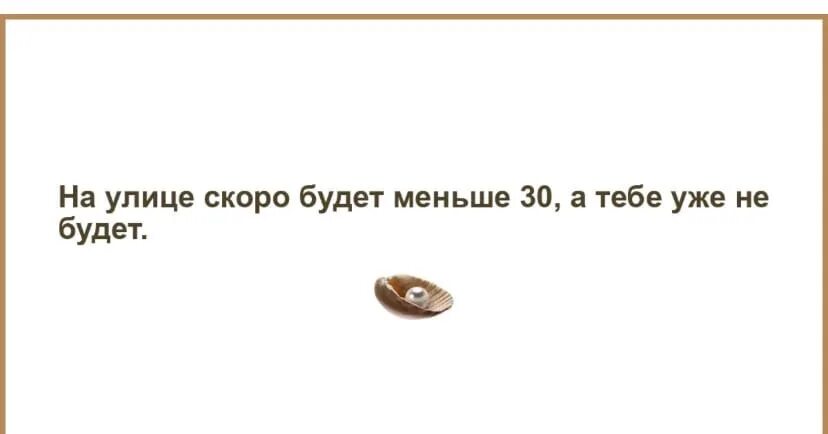 Года стало меньше на 8. На улице скоро будет меньше 30. На улице скоро ниже 30 а тебе уже не будет. На улице скоро будет меньше 30 а тебе не будет. Скоро будет меньше 30 а тебе уже не будет.