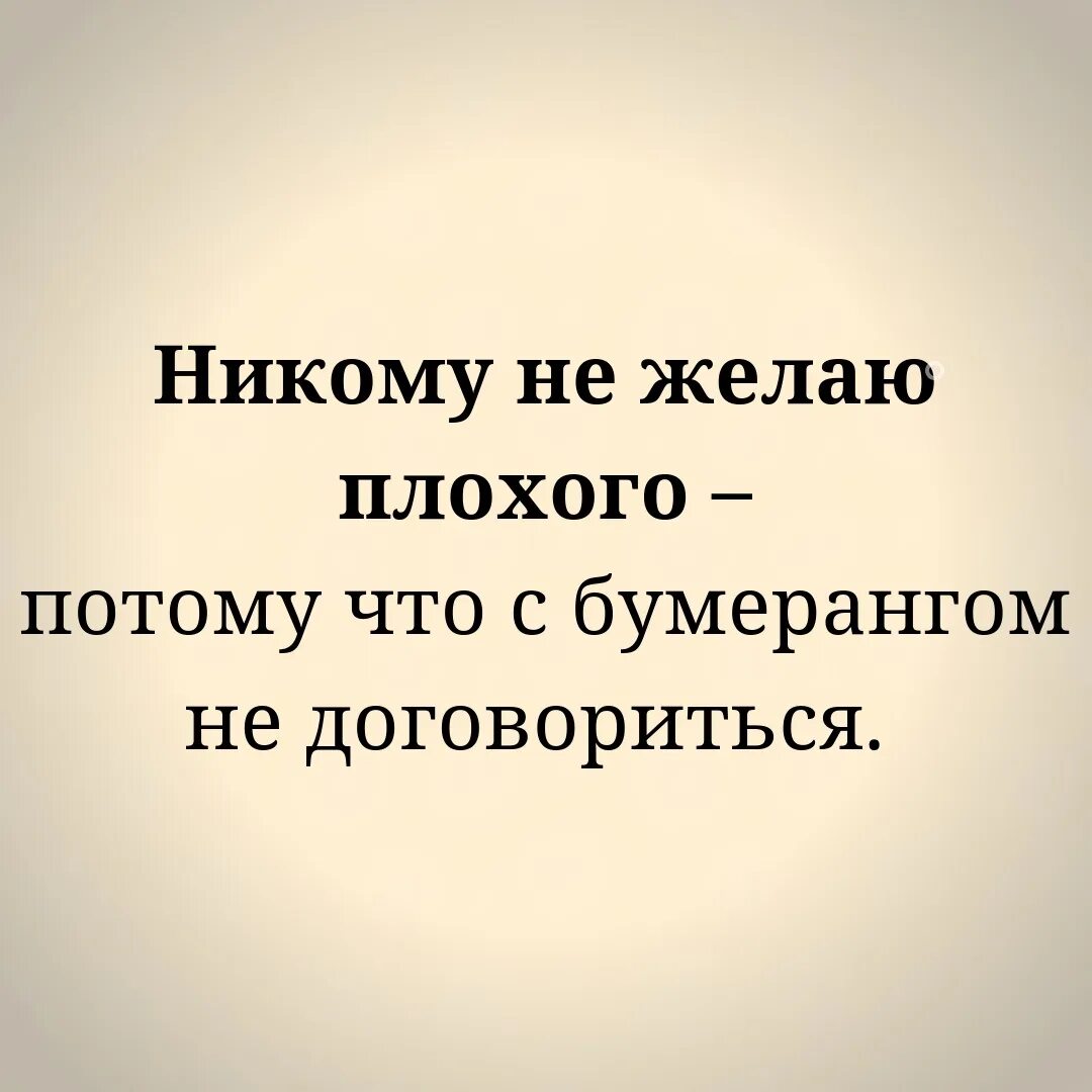 Пожелать плохого человеку. Никому не желаю плохого. Никому не пожелаю плохого,потому что с бумерангом. Никому не желаю плохого с бумерангом не договориться. Не желай плохого.