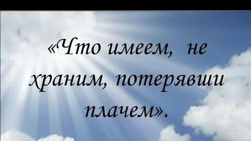 Что имеешь не хранишь потерявши плачешь. Что имеешь не хранишь потерявши плачешь