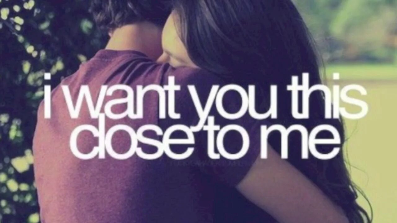 Close to me i want you