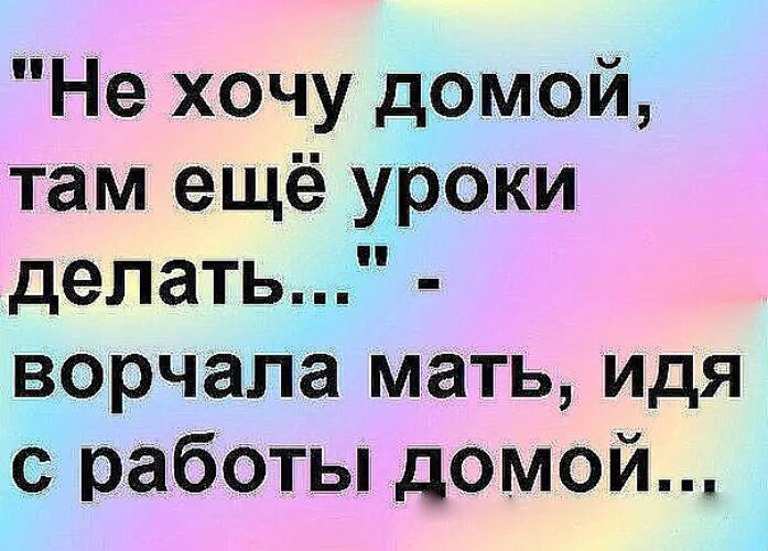Шутки про свекровь. Дай петру и сидору. Не хочу домой там уроки. Пришла с работы. Когда пришёл домой и сидишь.