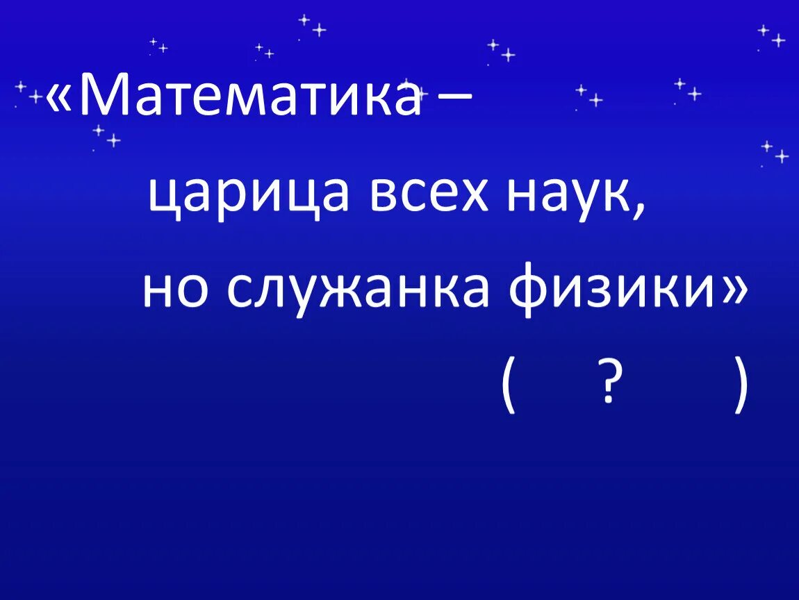 Зовется математика царицей всех наук. Математика царица всех наук. Математика — царица всех наук физика. Математика царица всех наук но служанка физики. Почему математика царица наук.