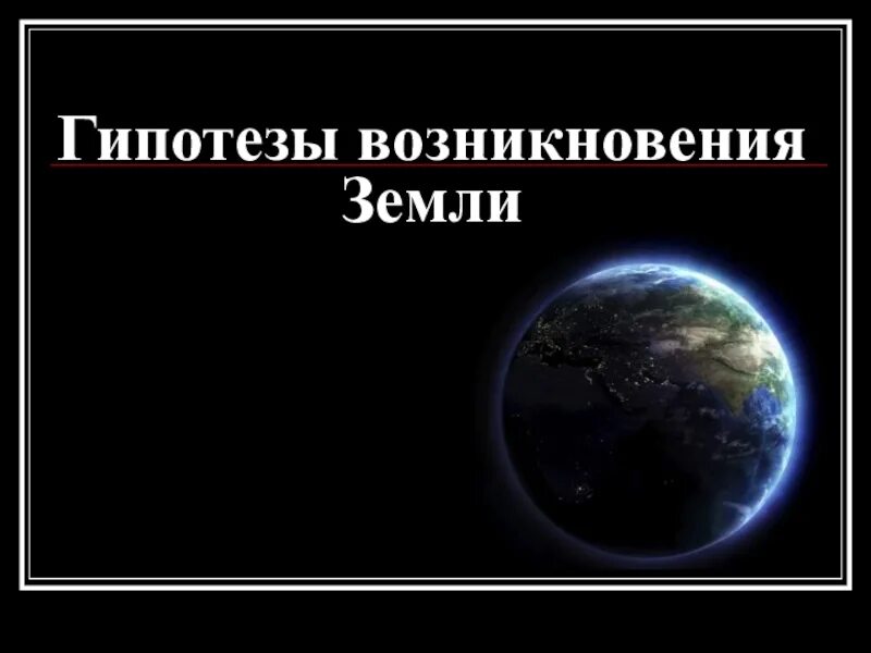 Гипотезы возникновения земли презентация 5 класс. Гипотезы земли. Различные гипотезы происхождения земли. Гипотеза как возникла земля. Гипотезы о планете земля.