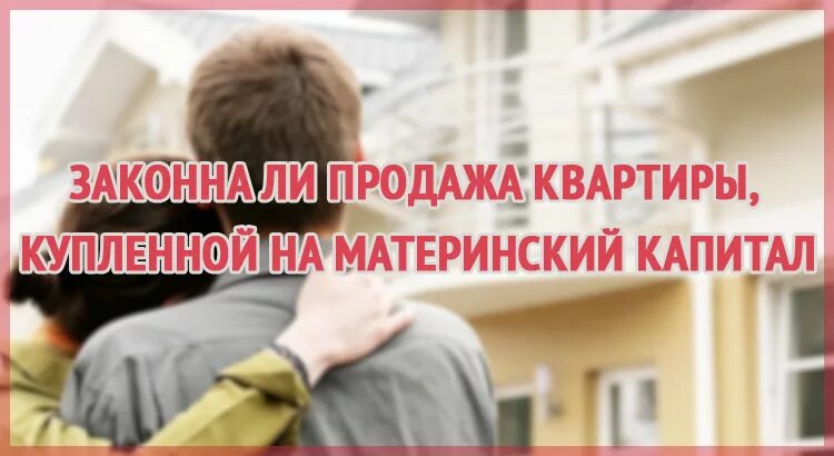 Продать квартиру с мат капиталом. Продать купленную на материнский капитал. Продать квартиру приобретенную на материнский капитал. Продать квартиру купленную на мат капитал. Купила квартиру вложила материнский