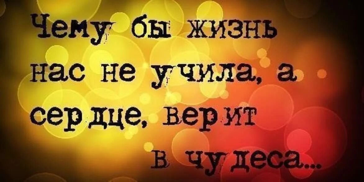 Сердце верит текст. А сердце верит в чудеса. Чему бы жизнь не учила а сердце верит в чудеса. Высказывание а сердце верит в чудеса. Чему бы жизнь нас ни учила.