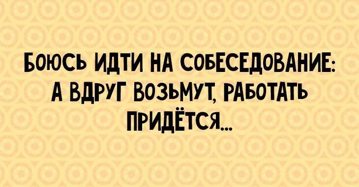 Придется трудиться. Боюсь идти на собеседование. Боюсь ходить на собеседования прикол. Боюсь идти на собеседование а вдруг возьмут придется. Собеседование юмор.