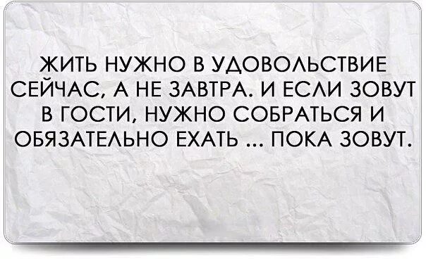 Жить нужно сегодня. Статусы про удовольствие. Надо жить в свое удовольствие цитаты. Цитаты про гостей. Жить в свое удовольствие цитаты.