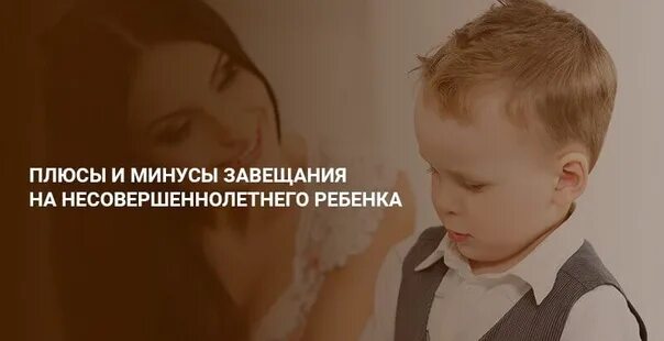 Мне и моего несовершеннолетнего ребенка. Завещание на несовершеннолетнего ребенка. завещание на ребенка несовершеннолетнего плюсы и минусы. плюсы и минусы завещания. завещание на несовершеннолетнего ребенка внука плюсы и минусы.