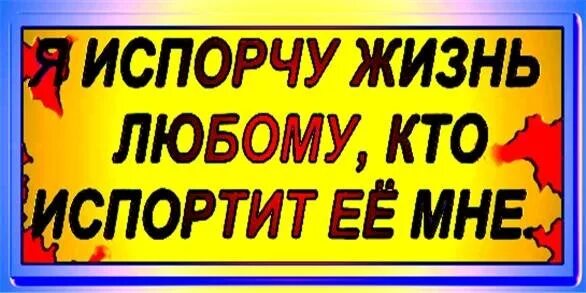 Как испортить жизнь ребенку. Я испорчу жизнь любому. Испорчу жизнь любому кто испортит ее мне. Я испорчу жизнь любому кто испортит ее мне картинка. Испорчу жизнь дорого.