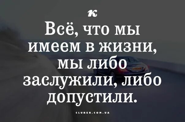 Что происходит в жизни мужчины. Всё что происходит в нашей жизни мы либо заслужили либо допустили. Либо заслужили либо допустили. Каждый в жизни получает то что заслуживает. Рядом с нами те кого мы заслужили картинки.