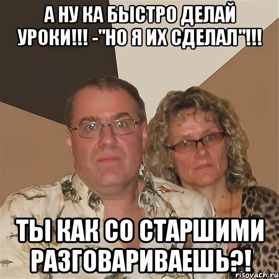 Как ты со старшими разговариваешь. Мем злые родители уроки. а ну быстро за уроки. родители и уроки мем. ты как со старшими разговариваешь.