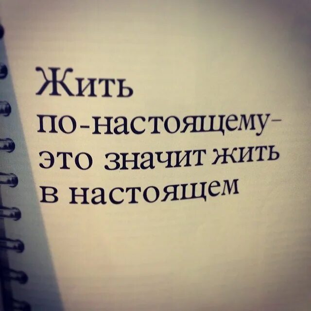 Давай жить настоящим. Живите настоящим. Жить настоящим. Живи в настоящем. Нужно жить настоящим.