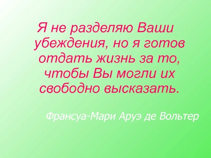 Убеждения готов. Я готов отдать жизнь за ваше право его высказать. За твою жизнь я готов отдать жизнь. Я не разделяю ваших убеждений но я отдам жизнь за то чтобы вы могли их. Вольтер я готов отдать жизнь за ваше право.