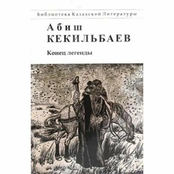 Конец легендарной. Абиш Кекильбаев конец легенды. Абиш Кекильбаев книги. Абиш Кекильбаев степные легенды. Конец легенды книга.