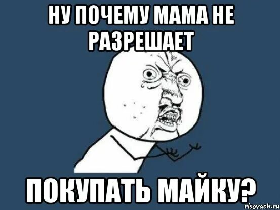 Мама не разрешает Мем. Мама не разрешает картинки. Мам ну почему. Почему мама не разрешает