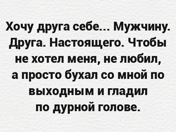 Хочу себе мужчину друга. Хочу друга мужика. Хочу такого друга. Хочу друга себе. Мужчину - друга.