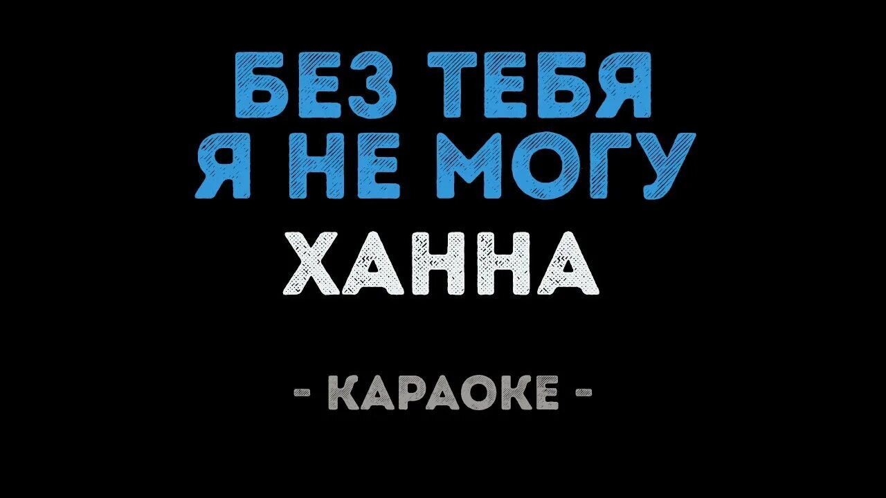 Караоке всегда не могут быть рядом люди. Ханна караоке. Ханна караоке я без тебя не могу. Ханна без тебя я не могу. Без тебя караоке.