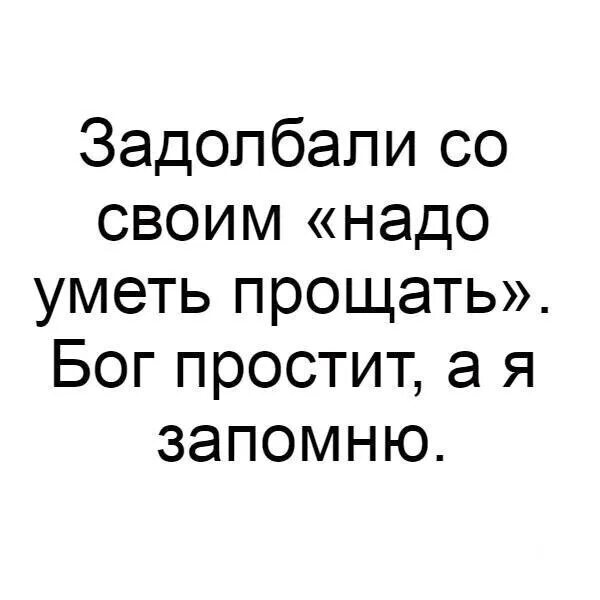 Задолбали со своим: надо уметь прощать Бог простит. А Я запомню. Задольалтюи со своим надо уметь Проша ь Бог промтит а я щапомню. Задолбали. Задолбалась картинки.