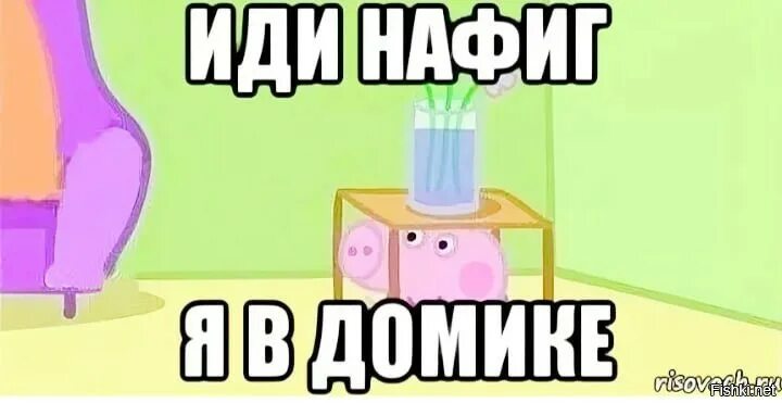 Пусть отсюда. Иди нафиг я в домике. Я В домике Мем. Иди нафиг Мем. Идите нахер Мем.