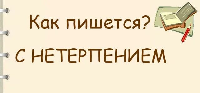 Как пишется слово терпим. Снетерпением или с нетерпением. Нетерпением как пишется слитно или. Как правильно пишется слово с нетерпением. С не терпением или с нетерпением.