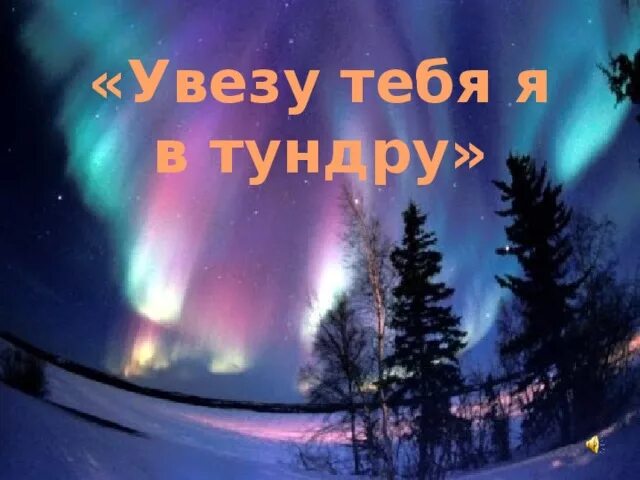 Увезу тебя я в тундру. Песня увезу тебя я в тундру. Я уеду в тундру. Песня увезу тебя в тундру. Тундра песня слова