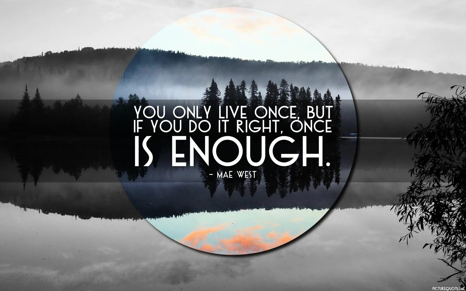 You only Live once. «You only Live once, but if you do it right, once is enough». (Mae West). We only Live once. Only once. Live once 2