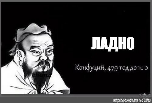 Ладно жизнь. Цитаты конфуция мем. ладно конфуций. конфуций шаблон. конфуций мем ладно.