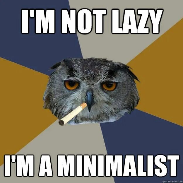 I not to be lazy. Im not lazy im a minimalist. i&quot;m not lazy. lazy meme. memes about laziness.