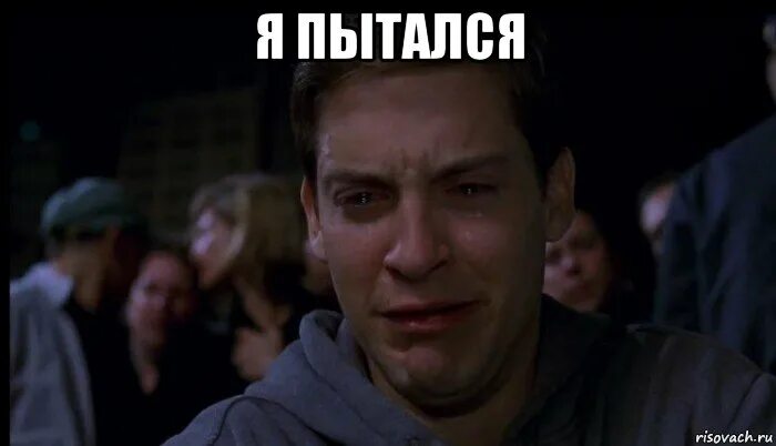 Ты пытался мем. Я пытался мем. Я пытался быть как вы. Ну я попытался. Тоби магуайр плачет.