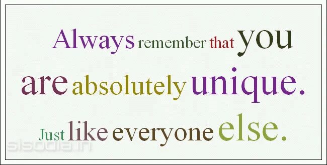 You were just like me. You are unique. Remember that. Always be remembered. Everybody is unique.