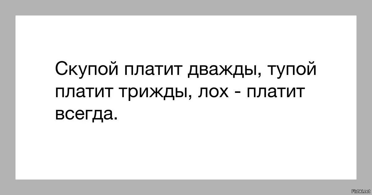 Почему бывшая обвиняет. Скупой платит дважды глупый трижды. Скупой платит дважды а жадный трижды. Поговорка скупой платит дважды дурак трижды а. Лох платит дважды скупой.