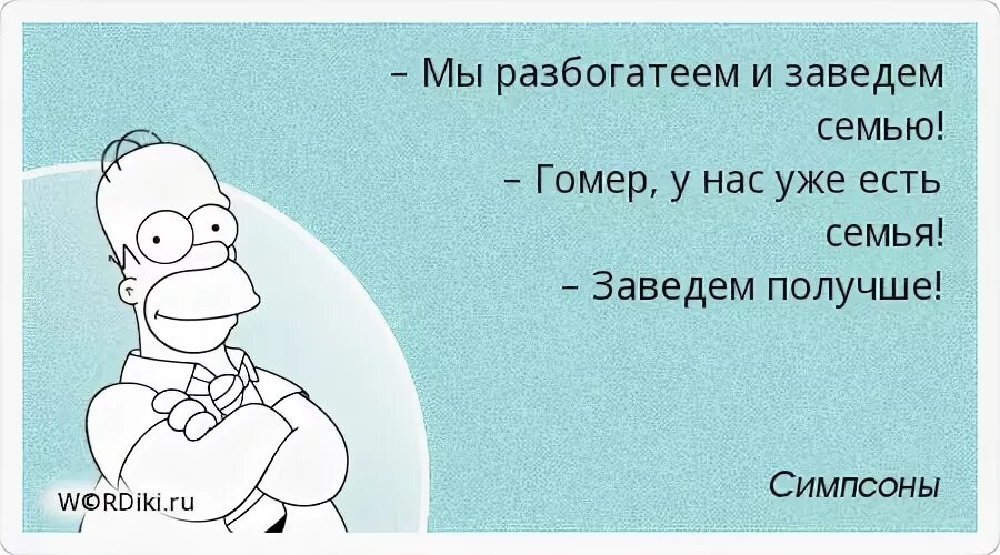 Гомер у нас уже есть семья. Не вижу смысла паниковать. Гомер заведем семью получше. Заведем новую получше симпсоны.