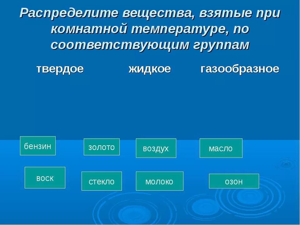 Вещество твердое при комнатной температуре. Распределите вещества в соответствующие группы. Распредели вещества по группам. Простые вещества газообразные при комнатной температуре. Жидкие тела примеры.