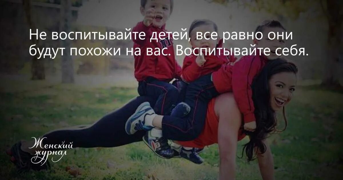Никогда не воспитывает детей. Не воспитывать детей воспитывайте себя. не воспитывайте детей все равно они будут похожи на вас. воспитывайте своих детей. не воспитывайте детей воспитывайте воспитывайте себя.