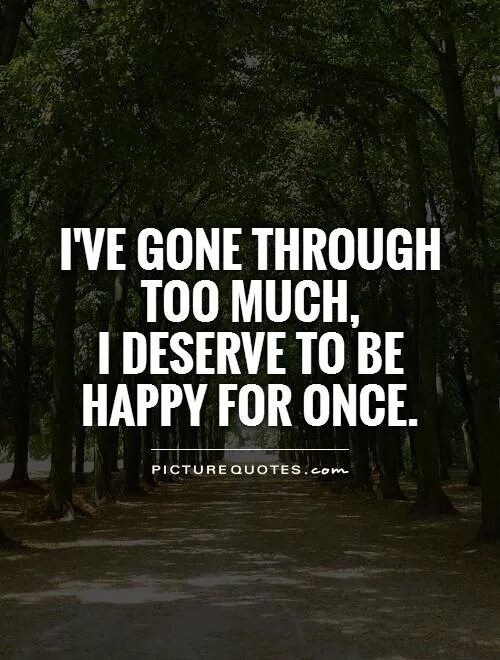 Once be happy. I deserve to be Happy. We were Happy once. You deserve better. I deserve Happiness.