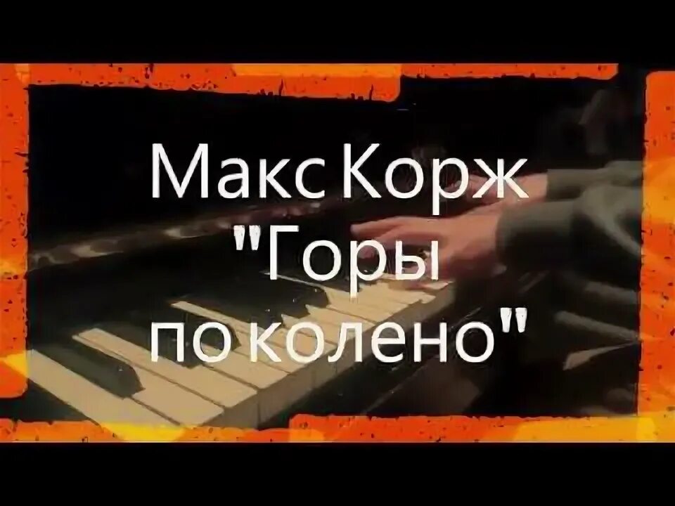 Время корж текст. Макс Корж на пианино горы по колено. Горы по колено на фортепиано. Горы по колено караоке. Время без забот Макс Корж.