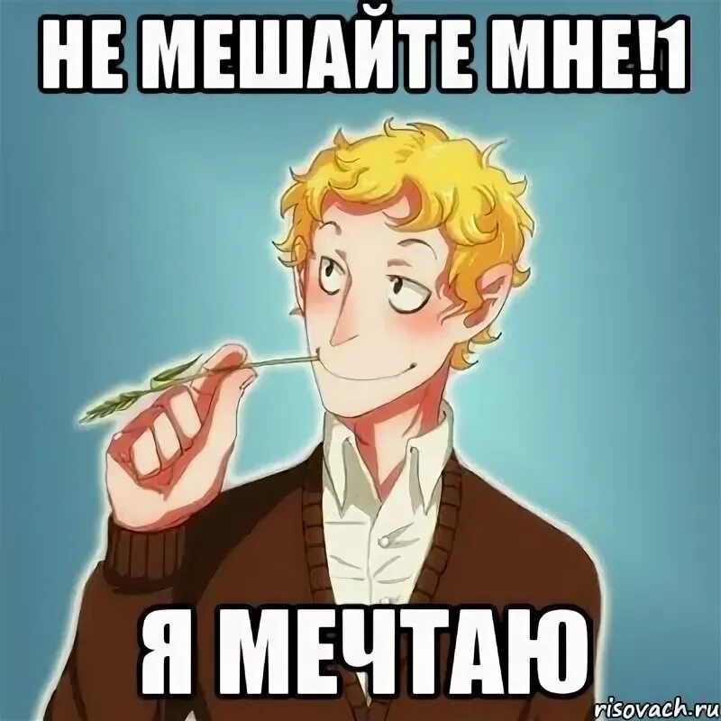 Не мешайте мне мечтать. Мечтай Мем. Человек мечтает Мем. Парень мечты Мем. Мужчина мечтает Мем.